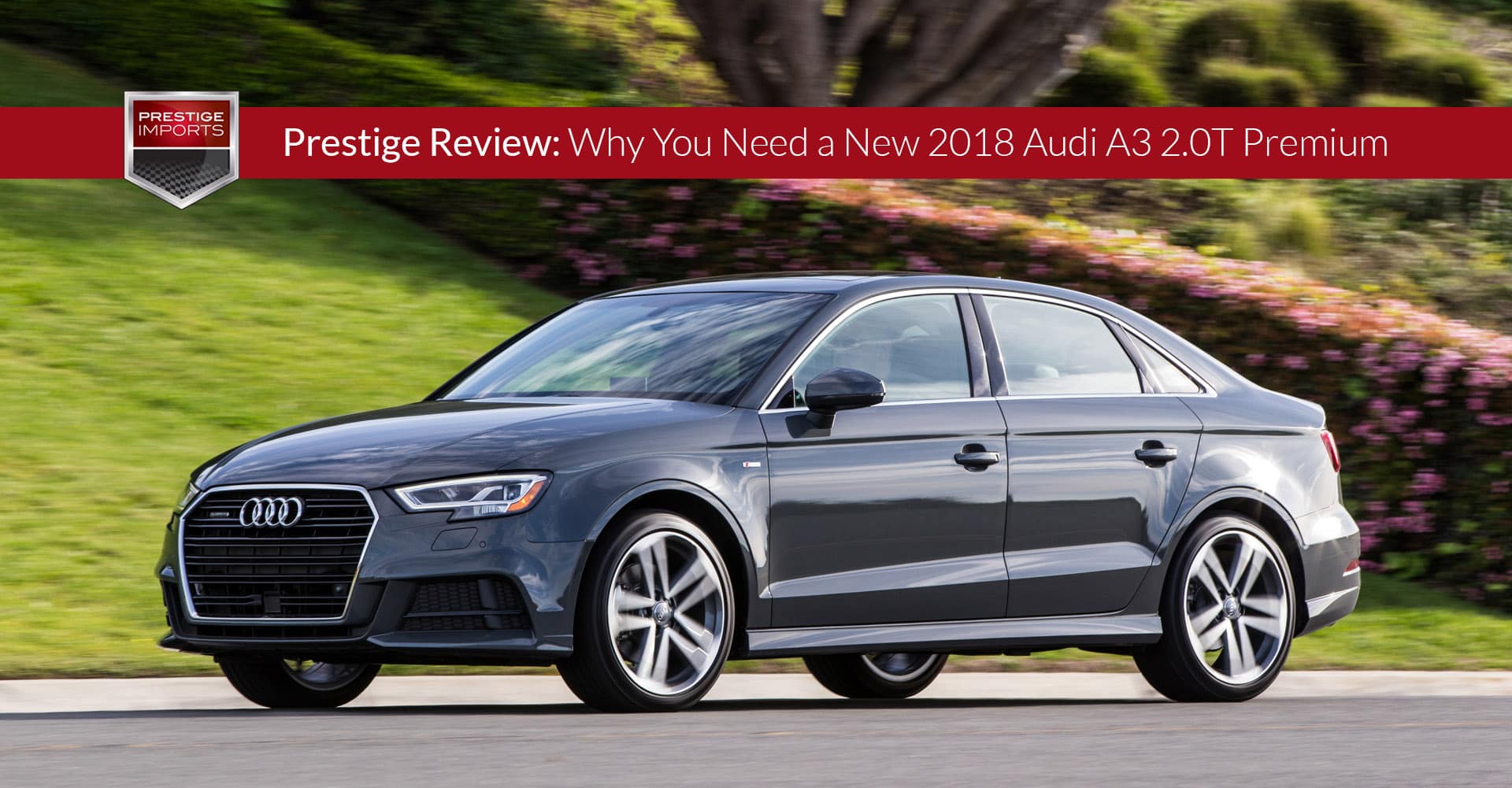 Prestige Review: Why You Need a New 2018 Audi A3 2.0T Premium